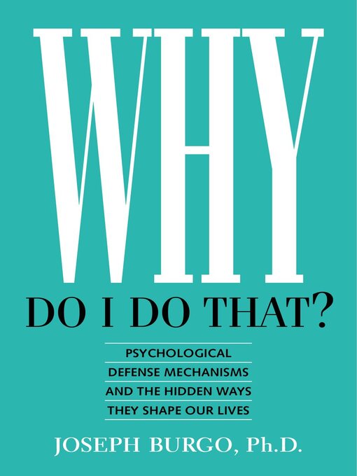 Title details for Why Do I Do That? Psychological Defense Mechanisms and the Hidden Ways They Shape Our Lives by Joseph Burgo - Available